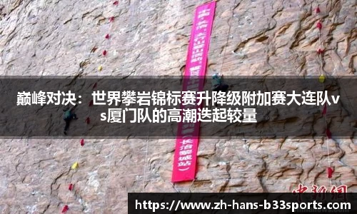 巅峰对决：世界攀岩锦标赛升降级附加赛大连队vs厦门队的高潮迭起较量