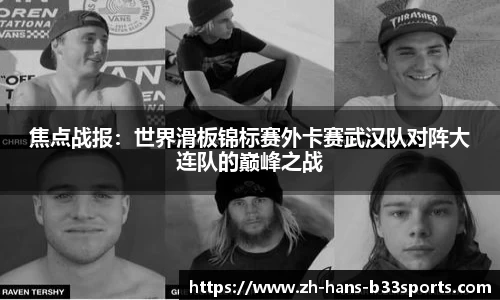 焦点战报:世界滑板锦标赛外卡赛武汉队对阵大连队的巅峰之战