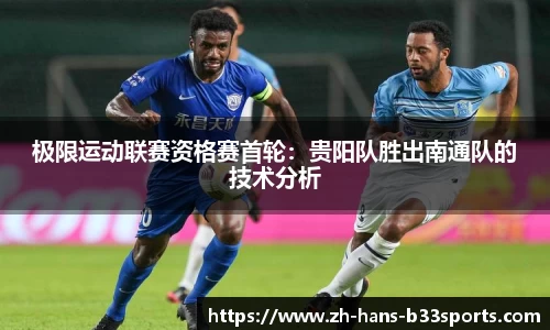 极限运动联赛资格赛首轮:贵阳队胜出南通队的技术分析