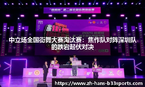中立场全国街舞大赛淘汰赛：焦作队对阵深圳队的跌宕起伏对决