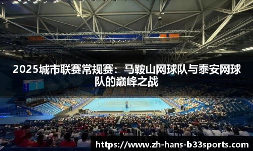 2025城市联赛常规赛:马鞍山网球队与泰安网球队的巅峰之战