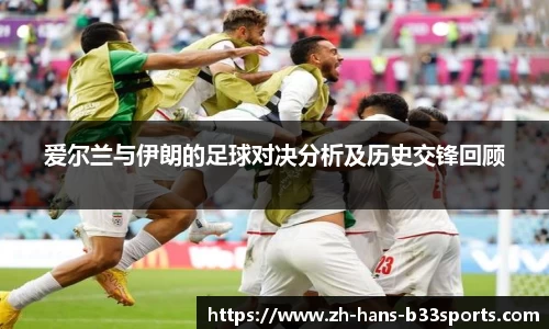 爱尔兰与伊朗的足球对决分析及历史交锋回顾