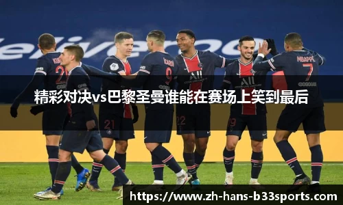 精彩对决vs巴黎圣曼谁能在赛场上笑到最后